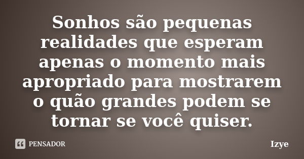 Sonhos são pequenas realidades que esperam apenas o momento mais apropriado para mostrarem o quão grandes podem se tornar se você quiser.... Frase de Izye.