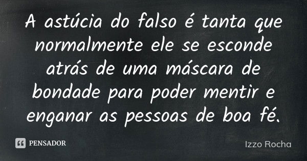 A astúcia do falso é tanta que normalmente ele se esconde atrás de uma máscara de bondade para poder mentir e enganar as pessoas de boa fé.... Frase de Izzo Rocha.