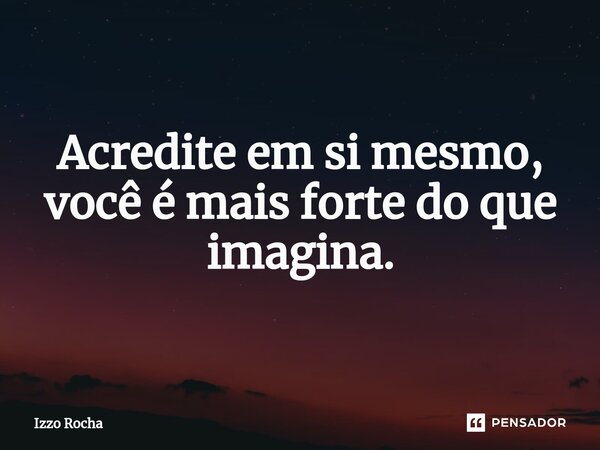 ⁠Acredite em si mesmo, você é mais forte do que imagina.... Frase de Izzo Rocha.