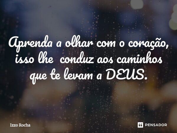 ⁠Aprenda a olhar com o coração, isso lhe conduz aos caminhos que te levam a DEUS.... Frase de Izzo Rocha.