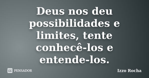 Deus nos deu possibilidades e limites, tente conhecê-los e entende-los.... Frase de Izzo Rocha.