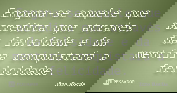 Engana-se aquele que acredita que através da falsidade e da mentira conquistará a felicidade.... Frase de Izzo Rocha.