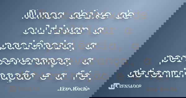 Nunca deixe de cultivar a paciência, a perseverança, a determinação e a fé.... Frase de Izzo Rocha.