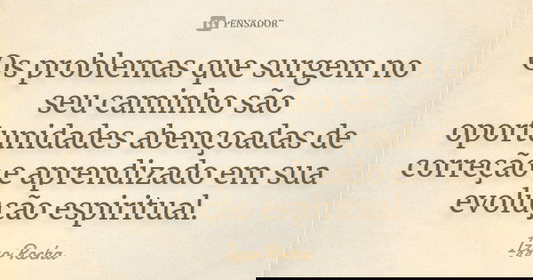 Os problemas que surgem no seu caminho são oportunidades abençoadas de correção e aprendizado em sua evolução espiritual.... Frase de Izzo Rocha.
