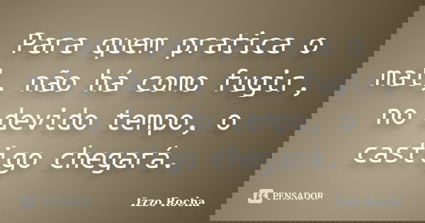 Para quem pratica o mal, não há como fugir, no devido tempo, o castigo chegará.... Frase de Izzo Rocha.