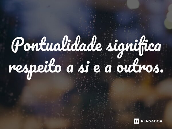 ⁠Pontualidade significa respeito a si e a outros.... Frase de Izzo Rocha.