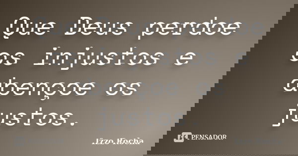 Que Deus perdoe os injustos e abençoe os justos.... Frase de Izzo Rocha.