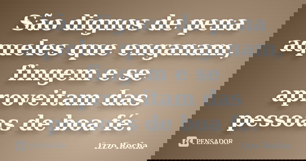 São dignos de pena aqueles que enganam, fingem e se aproveitam das pessoas de boa fé.... Frase de Izzo Rocha.