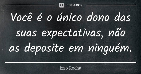 Você é o único dono das suas expectativas, não as deposite em ninguém.... Frase de Izzo Rocha.