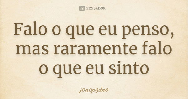 Falo o que eu penso, mas raramente falo o que eu sinto... Frase de j0a0p3dr0.