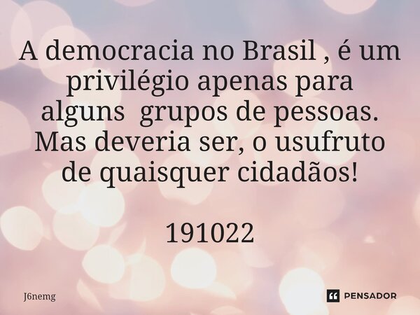 ⁠A democracia no Brasil , é um privilégio apenas para alguns grupos de pessoas. Mas deveria ser, o usufruto de quaisquer cidadãos! 191022... Frase de J6nemg.