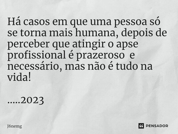 ⁠Há casos em que uma pessoa só se torna mais humana, depois de perceber que atingir o apse profissional é prazeroso e necessário, mas não é tudo na vida! .....2... Frase de J6nemg.