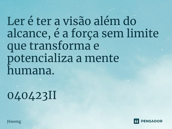 ⁠Ler é ter a visão além do alcance, é a força sem limite que transforma e potencializa a mente humana. 040423II... Frase de J6nemg.