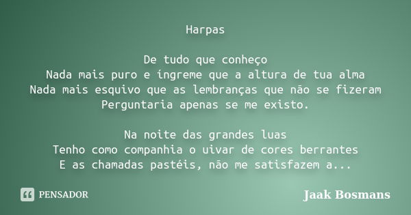 Harpas De tudo que conheço Nada mais puro e íngreme que a altura de tua alma Nada mais esquivo que as lembranças que não se fizeram Perguntaria apenas se me exi... Frase de Jaak Bosmans.