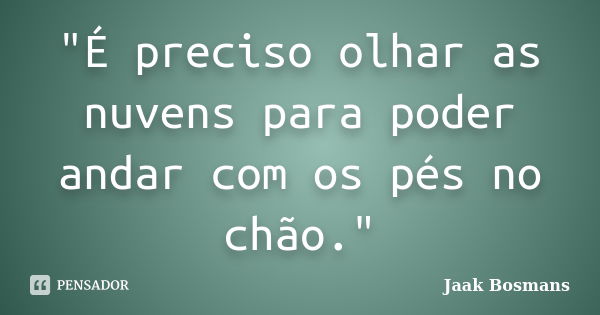 "É preciso olhar as nuvens para poder andar com os pés no chão."... Frase de Jaak Bosmans.