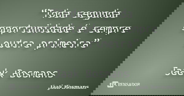 “Toda segunda oportunidade é sempre outra primeira” Jaak Bosmans... Frase de Jaak Bosmans.