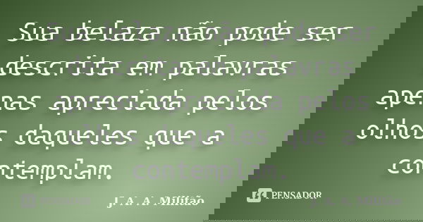 Sua belaza não pode ser descrita em palavras apenas apreciada pelos olhos daqueles que a contemplam.... Frase de J. A. A. Militão.