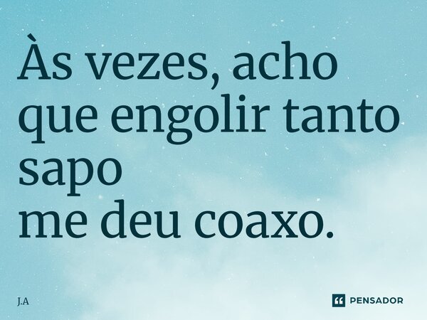 Às vezes, acho que engolir tanto sapo me deu coaxo.⁠... Frase de J.A.