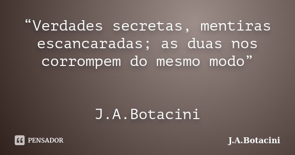 “Verdades secretas, mentiras escancaradas; as duas nos corrompem do mesmo modo” J.A.Botacini... Frase de J.A.Botacini.
