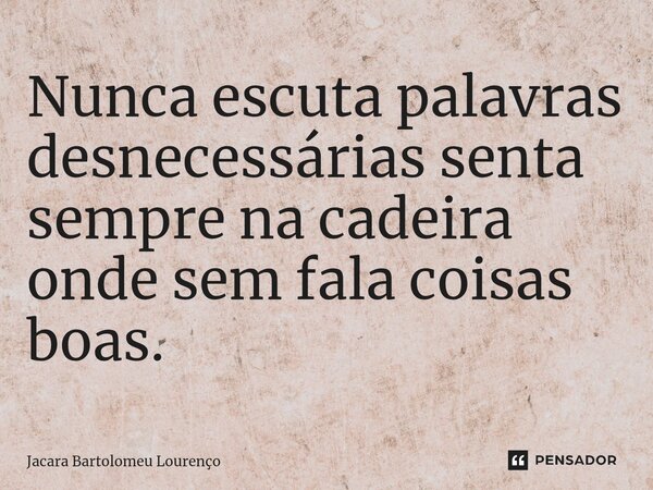 ⁠Nunca escuta palavras desnecessárias senta sempre na cadeira onde sem fala coisas boas.... Frase de Jacara Bartolomeu Lourenço.