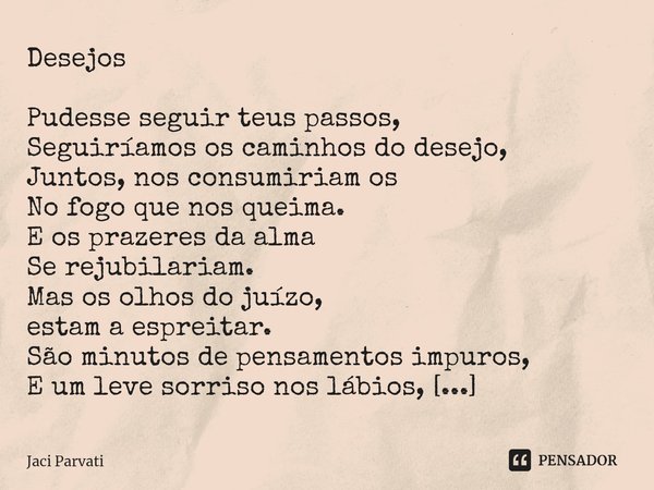 ⁠Desejos Pudesse seguir teus passos,
Seguiríamos os caminhos do desejo,
Juntos, nos consumiriam os
No fogo que nos queima.
E os prazeres da alma
Se rejubilariam... Frase de Jaci Parvati.