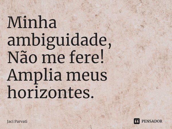 ⁠Minha ambiguidade,
Não me fere!
Amplia meus horizontes.... Frase de Jaci Parvati.