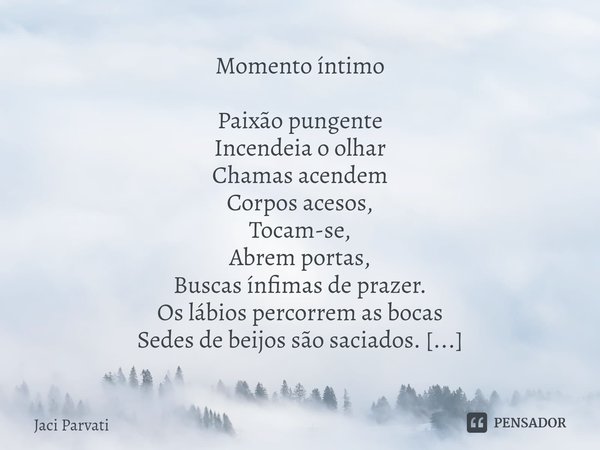 ⁠Momento íntimo Paixão pungente Incendeia o olhar Chamas acendem Corpos acesos, Tocam-se, Abrem portas, Buscas ínfimas de prazer. Os lábios percorrem as bocas S... Frase de Jaci Parvati.