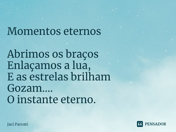 ⁠Momentos eternos Abrimos os braços
Enlaçamos a lua,
E as estrelas brilham
Gozam....
O instante eterno.... Frase de Jaci Parvati.