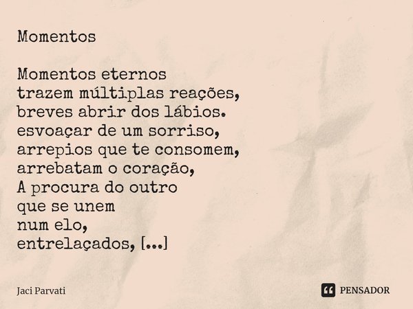 ⁠Momentos Momentos eternos
trazem múltiplas reações,
breves abrir dos lábios.
esvoaçar de um sorriso,
arrepios que te consomem,
arrebatam o coração,
A procura d... Frase de Jaci Parvati.