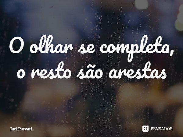 ⁠O olhar se completa,
o resto são arestas... Frase de Jaci Parvati.