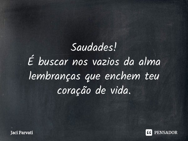 ⁠
Saudades!
É buscar nos vazios da alma lembranças que enchem teu coração de vida.... Frase de Jaci Parvati.