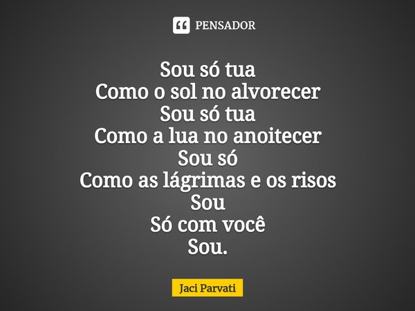 ⁠Sou só tua Como o sol no alvorecer Sou só tua Como a lua no anoitecer Sou só Como as lágrimas e os risos Sou Só com você Sou.... Frase de Jaci Parvati.