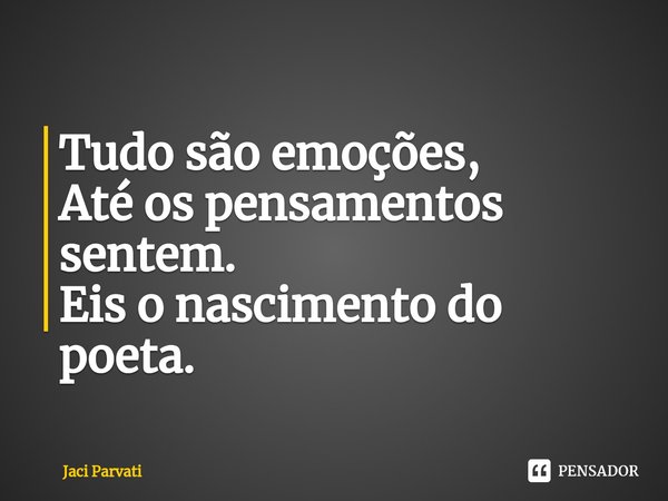 ⁠Tudo são emoções,
Até os pensamentos sentem.
Eis o nascimento do poeta.... Frase de Jaci Parvati.