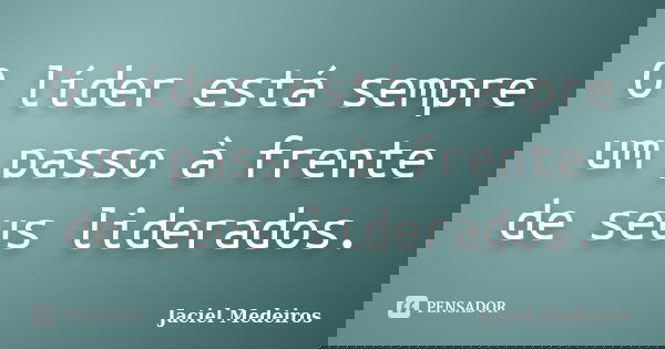 O líder está sempre um passo à frente de seus liderados.... Frase de Jaciel Medeiros.