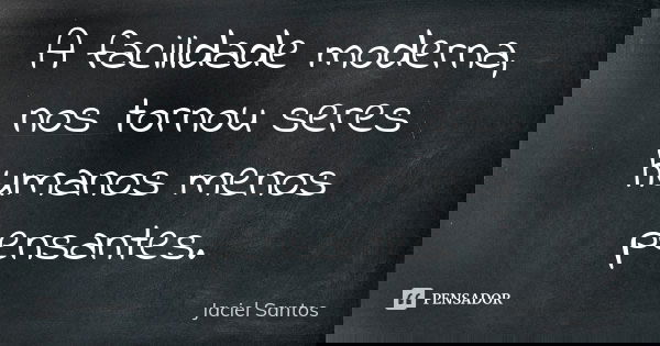 A facilidade moderna, nos tornou seres humanos menos pensantes.... Frase de Jaciel Santos.