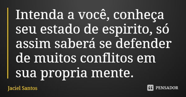 Intenda a você, conheça seu estado de espirito, só assim saberá se defender de muitos conflitos em sua própria mente.... Frase de Jaciel Santos.