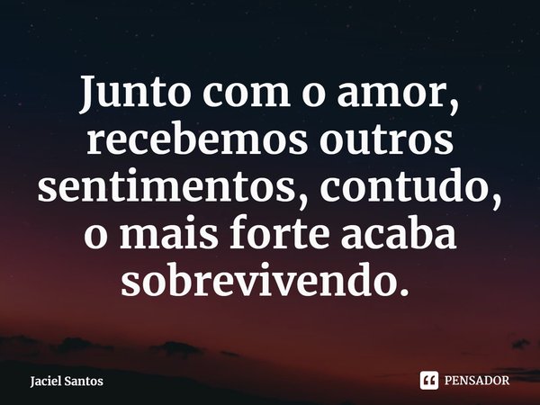 Junto com o amor, recebemos outros sentimentos, contudo, o mais forte acaba sobrevivendo. ⁠... Frase de Jaciel Santos.