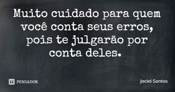 Muito cuidado para quem você conta seus erros, pois te julgarão por conta deles.... Frase de Jaciel Santos.