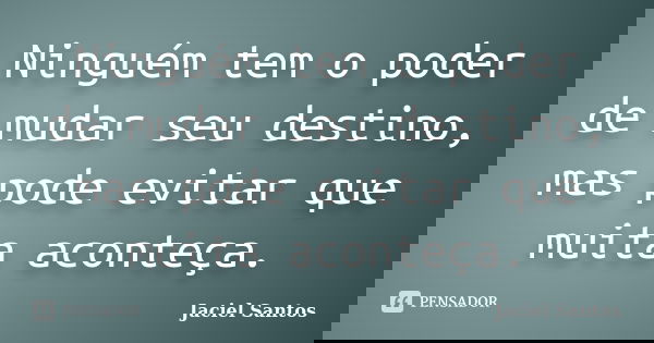 Ninguém tem o poder de mudar seu destino, mas pode evitar que muita aconteça.... Frase de Jaciel Santos.