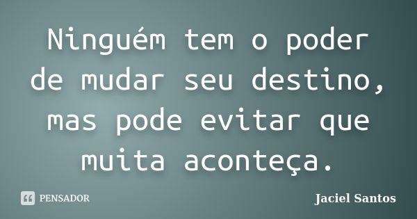 Ninguém tem o poder de mudar seu destino, mas pode evitar que muita aconteça.... Frase de Jaciel Santos.