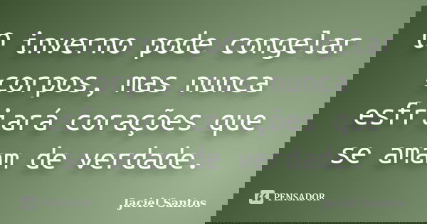 O inverno pode congelar corpos, mas nunca esfriará corações que se amam de verdade.... Frase de Jaciel Santos.