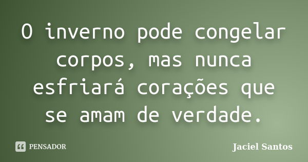 O inverno pode congelar corpos, mas nunca esfriará corações que se amam de verdade.... Frase de Jaciel Santos.