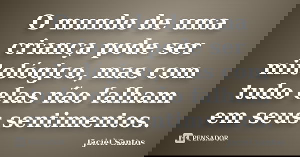 O mundo de uma criança pode ser mitológico, mas com tudo elas não falham em seus sentimentos.... Frase de Jaciel Santos.