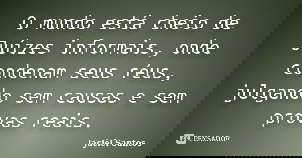 O mundo está cheio de Juízes informais, onde condenam seus réus, julgando sem causas e sem provas reais.... Frase de Jaciel Santos.