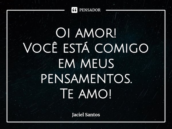 ⁠Oi amor!
Você está comigo em meus pensamentos.
Te amo!... Frase de Jaciel Santos.