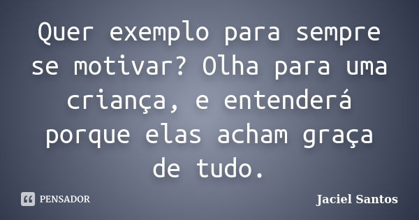 Quer exemplo para sempre se motivar? Olha para uma criança, e entenderá porque elas acham graça de tudo.... Frase de Jaciel Santos.