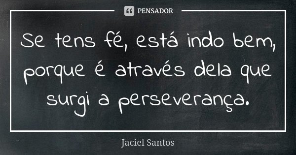 Se tens fé, está indo bem, porque é através dela que surgi a perseverança.... Frase de Jaciel Santos.