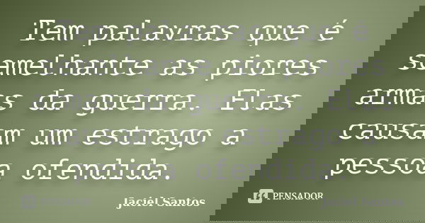 Tem palavras que é semelhante as piores armas da guerra. Elas causam um estrago a pessoa ofendida.... Frase de Jaciel Santos.