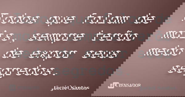 Todos que falam de mais, sempre terão medo de expor seus segredos.... Frase de Jaciel Santos.
