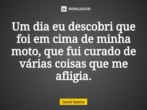Um dia eu descobri que foi em cima de minha moto, que fui curado de várias coisas que me afligia⁠.... Frase de Jaciel Santos.
